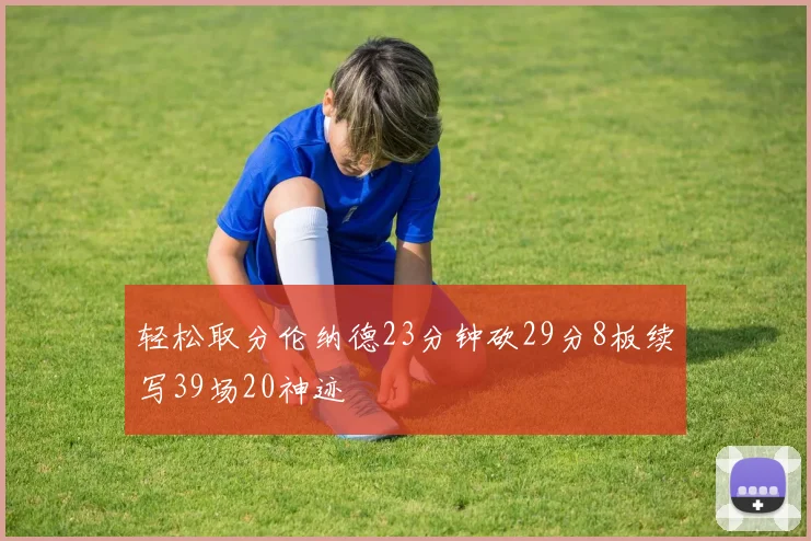 轻松取分伦纳德23分钟砍29分8板续写39场20神迹