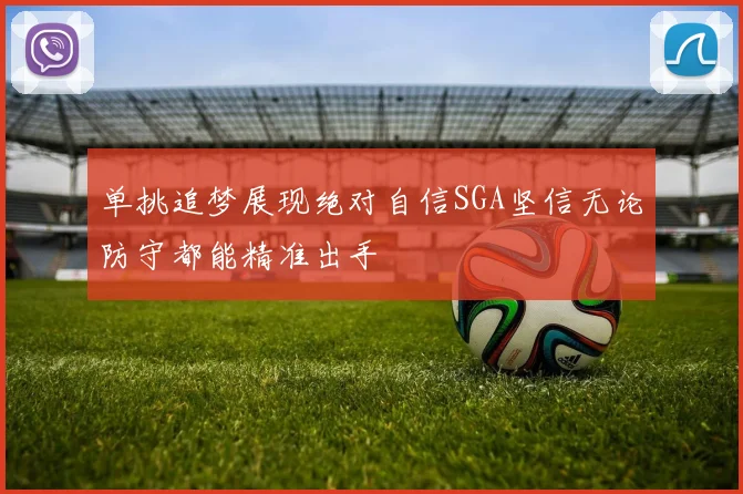 单挑追梦展现绝对自信SGA坚信无论防守都能精准出手