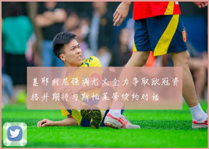 基耶利尼强调尤文全力争取欧冠资格并期待与斯帕莱蒂续约对话