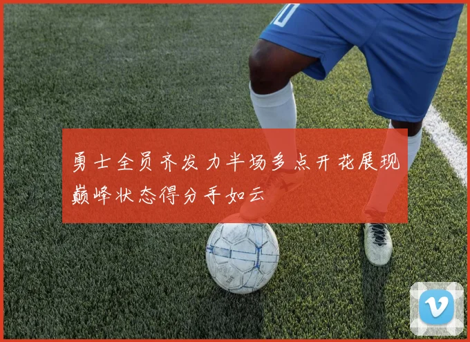 勇士全员齐发力半场多点开花展现巅峰状态得分手如云