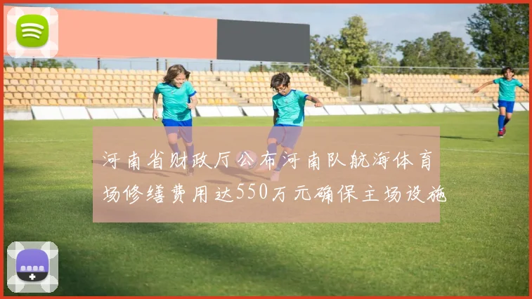 河南省财政厅公布河南队航海体育场修缮费用达550万元确保主场设施安全