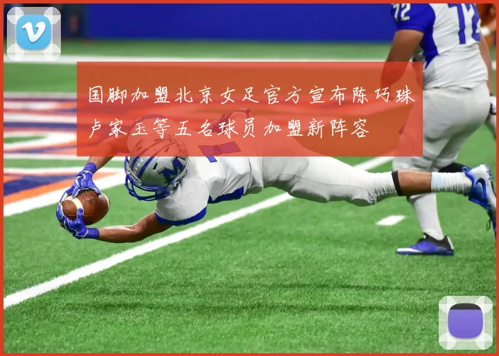 国脚加盟北京女足官方宣布陈巧珠卢家玉等五名球员加盟新阵容