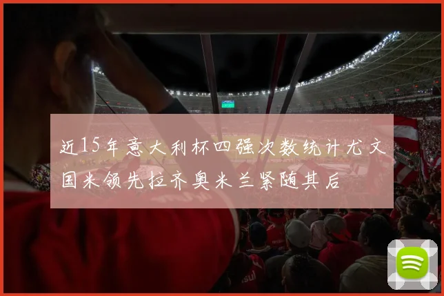 近15年意大利杯四强次数统计尤文国米领先拉齐奥米兰紧随其后