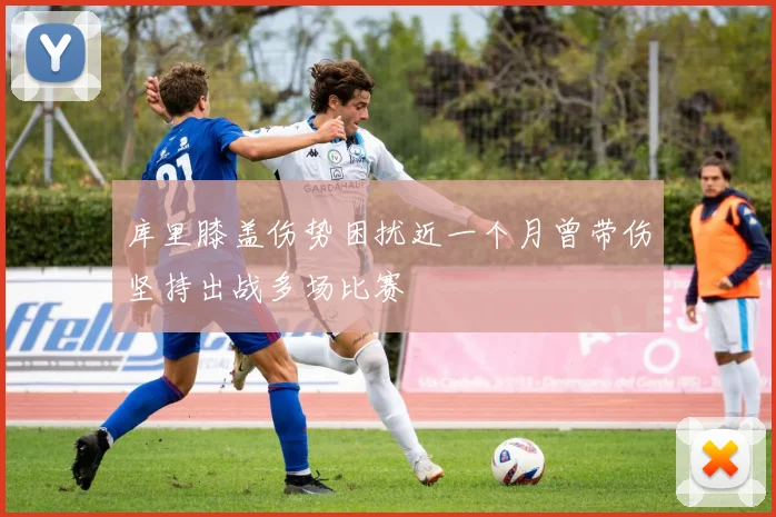 库里膝盖伤势困扰近一个月曾带伤坚持出战多场比赛