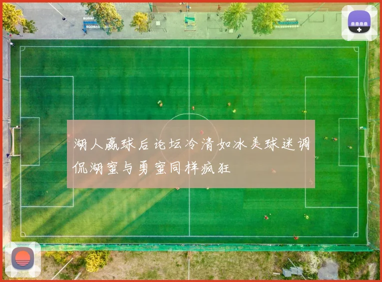 湖人赢球后论坛冷清如冰美球迷调侃湖蜜与勇蜜同样疯狂