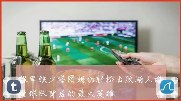 绿军缺少塔图姆仍轻松击败湖人谁是球队背后的最大英雄