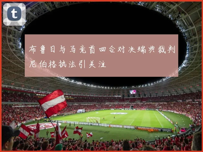 布鲁日与马竞首回合对决瑞典裁判尼伯格执法引关注