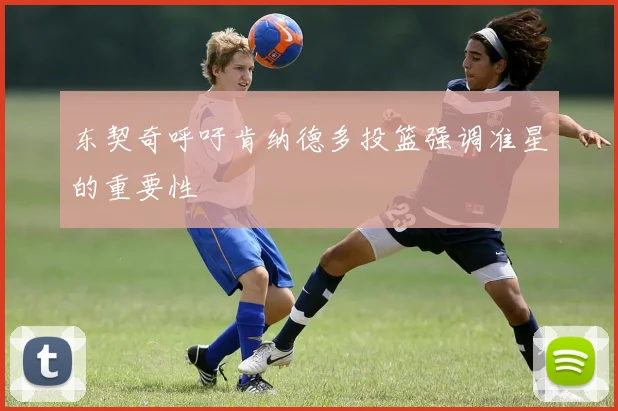 东契奇呼吁肯纳德多投篮强调准星的重要性