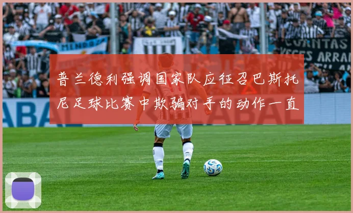 普兰德利强调国家队应征召巴斯托尼足球比赛中欺骗对手的动作一直存在