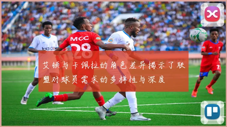 艾顿与卡佩拉的角色差异揭示了联盟对球员需求的多样性与深度