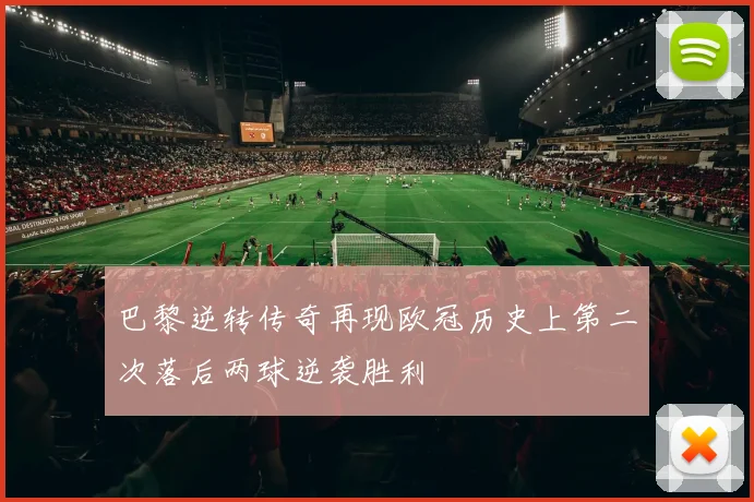 巴黎逆转传奇再现欧冠历史上第二次落后两球逆袭胜利