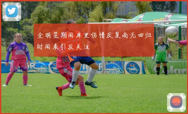 全明星期间库里伤情反复尚无回归时间表引发关注
