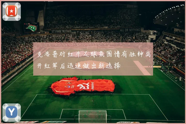 克洛普对红牛足球氛围情有独钟离开红军后迅速做出新选择