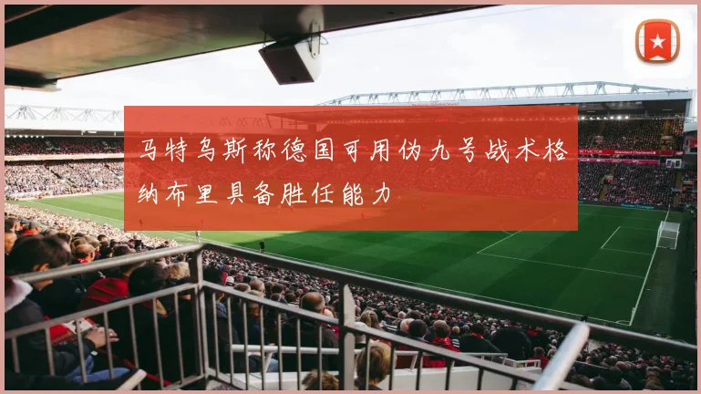 马特乌斯称德国可用伪九号战术格纳布里具备胜任能力
