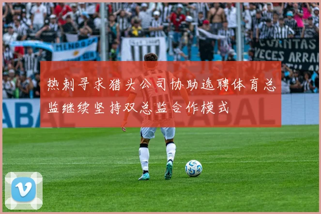 热刺寻求猎头公司协助选聘体育总监继续坚持双总监合作模式
